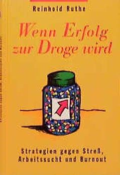 Wenn Erfolg zur Droge wird. Strategien gegen Stress, Arbeitssucht und Burnout