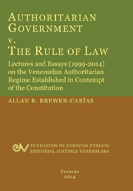 Authoritarian Government V. the Rule of Law. Lectures and Essays (1999-2014) on the Venezuelan Authoritarian Regime Established in Contempt of the Con