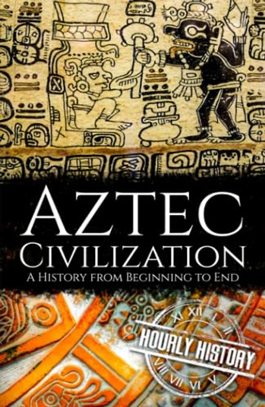 Aztec Civilization: A History from Beginning to End (Mesoamerican History)