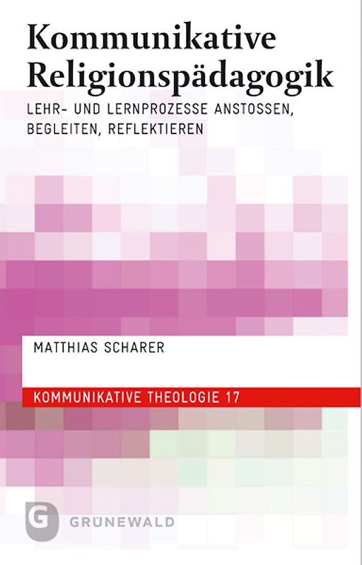 Kommunikative Religionspädagogik. Lehr- und Lernprozesse anstoßen, begleiten, reflektieren