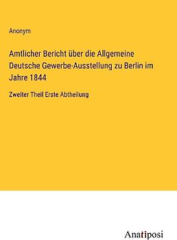 Amtlicher Bericht über die Allgemeine Deutsche Gewerbe-Ausstellung zu Berlin im Jahre 1844