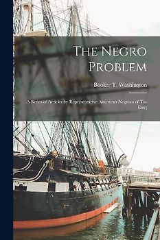 The Negro Problem; a Series of Articles by Representative American Negroes of To-day;