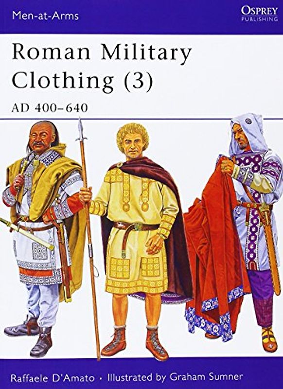 Roman Military Clothing (3): AD 400-640: v. 3 (Men-at-Arms) - Raffaele D'Amato
