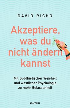 Akzeptiere, was du nicht ändern kannst. Mit buddhistischer Weisheit und westlicher Psychologie zu mehr Gelassenheit