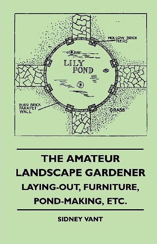 The Amateur Landscape Gardener - Laying-Out, Furniture, Pond-Making, Etc.