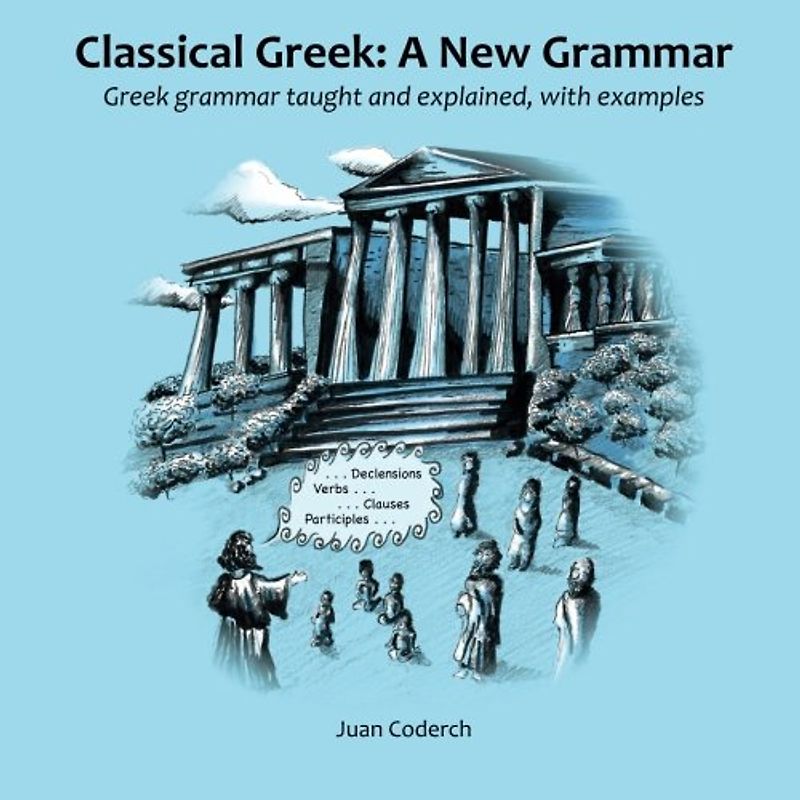 Classical Greek: A New Grammar: Greek grammar taught and explained, with examples. - Coderch, Juan