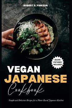 VEGAN JAPANESE COOKBOOK: Simple and Delicious Recipes for a Plant-Based Japanese Kitchen
