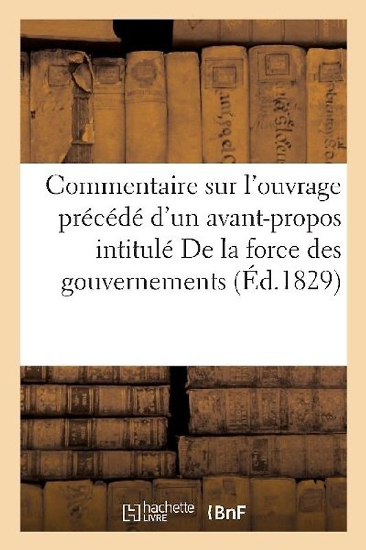 Commentaire Sur l'Ouvrage, Précédé d'Un Avant-Propos, Intitulé de la Force Des Gouvernements