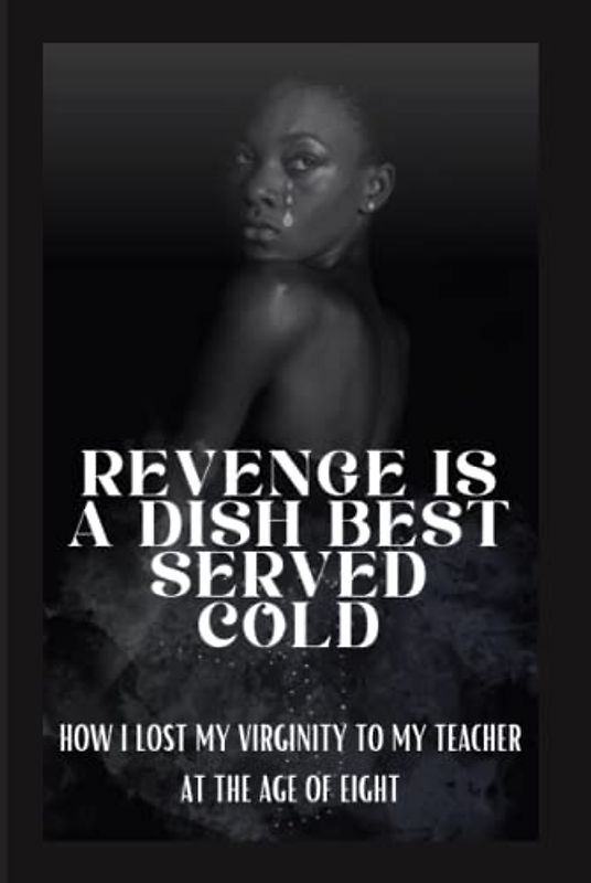 REVENGE IS A DISH BEST SERVED COLD: HOW I LOST MY VIRGINITY TO MY TEACHER AT THE AGE OF EIGHT
