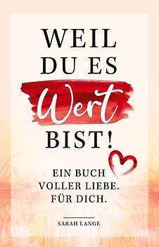 Weil du es wert bist! Ein Buch voller Liebe. Für dich.