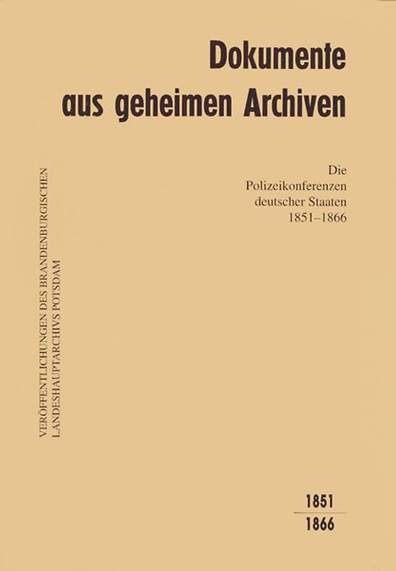 Dokumente aus geheimen Archiven / Die Polizeikonferenzen deutscher Staaten 1851-1866