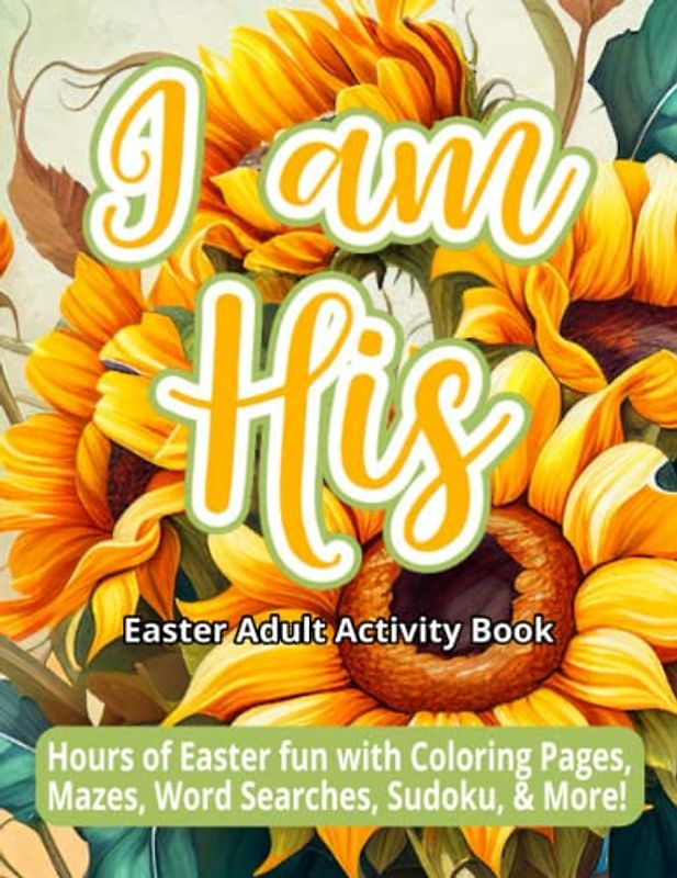 I am His Easter Adult Activity Book: Hours of Easter fun with Coloring Pages, Mazes, Word Searches, Sudoku, & More!