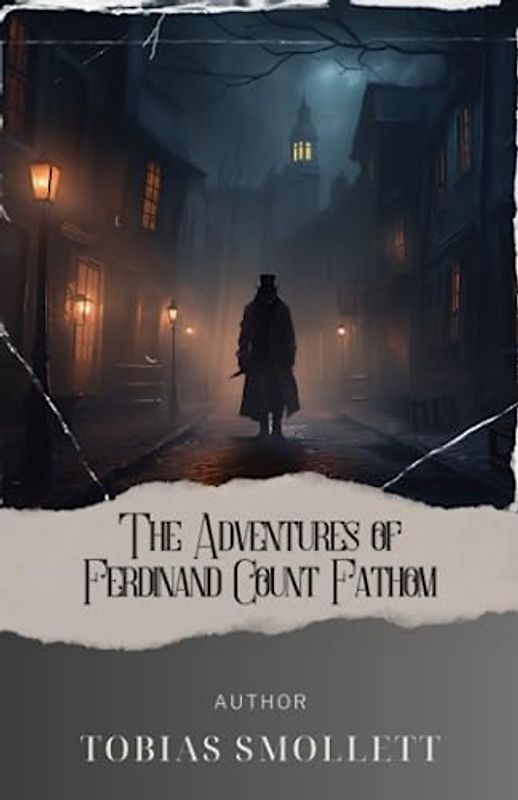 The Adventures of Ferdinand Count Fathom: Uncover the Enigmatic Adventures of Ferdinand Count Fathom. A Thrilling Journey into Intrigue and Deception! The Original 1753 Edition (annotated)