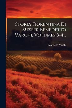 Storia Fiorentina Di Messer Benedetto Varchi, Volumes 3-4...