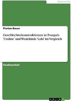 Geschlechterkonstruktionen in Fouqués 'Undine' und Wedekinds 'Lulu' im Vergleich