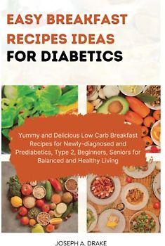 EASY BREAKFAST RECIPES IDEAS FOR DIABETES: Easy, Yummy and Delicious Low Carb Breakfast Recipes for Newly-diagnosed and Prediabetics, Type 2, ... Living (Good health: Diet and Exercise)