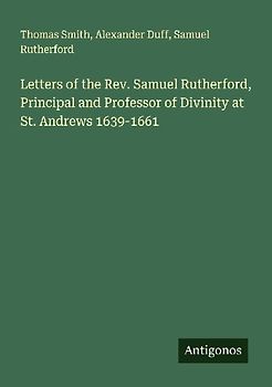 Letters of the Rev. Samuel Rutherford, Principal and Professor of Divinity at St. Andrews 1639-1661