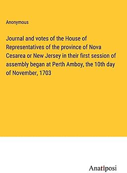 Journal and votes of the House of Representatives of the province of Nova Cesarea or New Jersey in their first session of assembly began at Perth Amboy, the 10th day of November, 1703