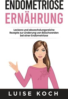 Endometriose Ernährung: Leckere und abwechslungsreiche Rezepte zur Linderung von Beschwerden bei einer Endometriose
