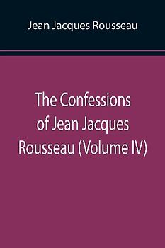 The Confessions of Jean Jacques Rousseau (Volume IV)