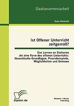 Ist Offener Unterricht zeitgemäß? Das Lernen an Stationen als eine Form des offenen Unterrichts: theoretische Grundlagen, Praxisbeispiele, Möglichkeiten und Grenzen