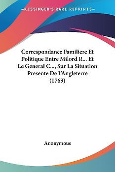 Correspondance Familiere Et Politique Entre Milord R... Et Le General C..., Sur La Situation Presente De L'Angleterre (1769)