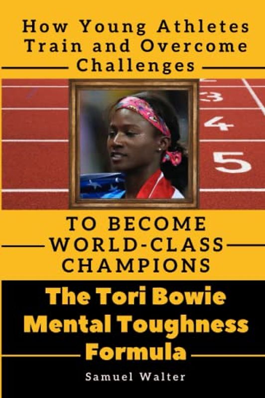 The Tori Bowie Mental Toughness Formula: How Young Athletes Train and Overcome Challenges to Become World-class Champions (Legendary Lives: ... Lives of History's Most Influential People)