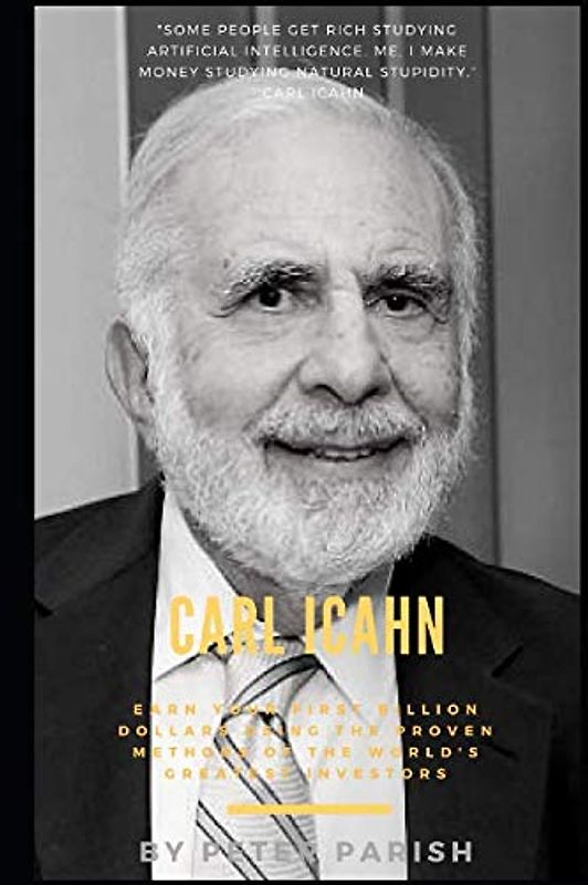 Carl Icahn : Earn Your First Billion Dollars Using The Proven Methods of The World's Greatest Investors
