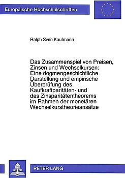 Das Zusammenspiel von Preisen, Zinsen und Wechselkursen: Eine dogmengeschichtliche Darstellung und empirische Überprüfung des Kaufkraftparitäten- und des Zinsparitätentheorems im Rahmen der monetären Wechselkurstheorieansätze