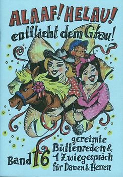 Alaaf! Helau! - Entflieht dem Grau!. gereimte Büttenreden & 1 Zwiegespräch für Damen und Herren - Band 16