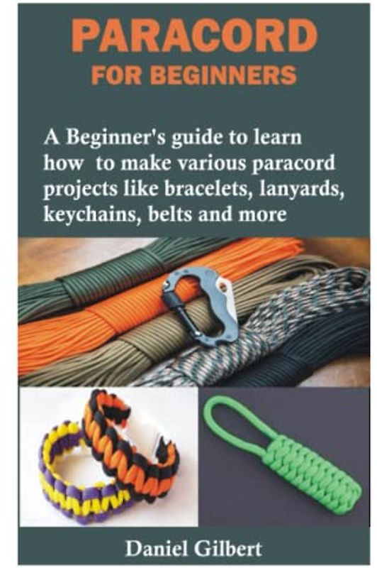 PARACORD FOR BEGINNERS: A Beginner’s guide to learn how to make various paracord projects like bracelets, lanyards, keychains, belts and more
