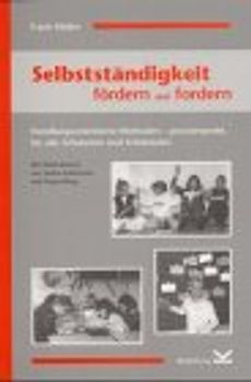 Selbstständigkeit fördern und fordern. Handlungsorientierte Methoden - praxiserprobt, für alle Schularten und Schulstufen