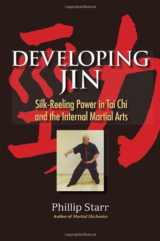 Developing Jin: Silk-Reeling Power in Tai Chi and the Internal Martial Arts - Starr, Phillip