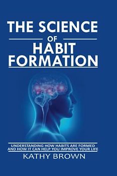 THE SCIENCE OF HABIT FORMATION: Understanding how habits are formed and how it can help you improve your life (Self-help)