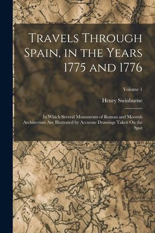 Travels Through Spain, in the Years 1775 and 1776: In Which Several Monuments of Roman and Moorish Architecture Are Illustrated by Accurate Drawings T