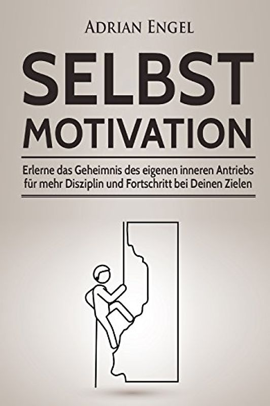 Selbstmotivation: Erlerne das Geheimnis des eigenen inneren Antriebs für mehr Disziplin und Fortschritt bei Deinen Zielen (Inkl. BONUS-Kapitel: ... NLP, Konzentration steigern, Band 1)