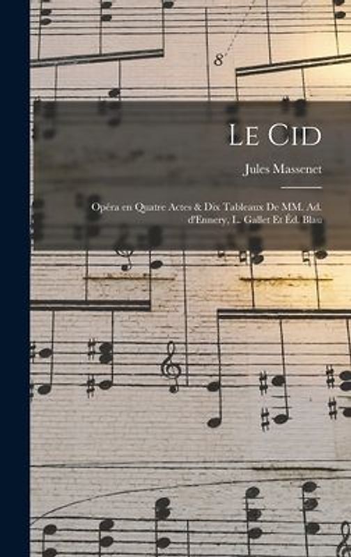 Le Cid; opéra en quatre actes & dix tableaux de MM. Ad. d'Ennery, L. Gallet et Éd. Blau