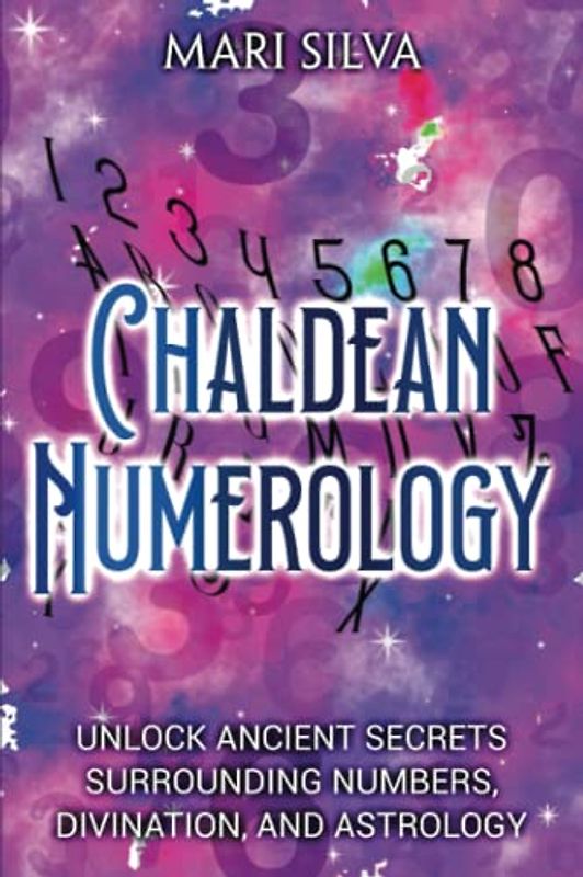 Chaldean Numerology: Unlock Ancient Secrets Surrounding Numbers, Divination, and Astrology (Spiritual Symbols)