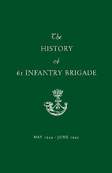 The History of 61 Infantry Brigade May 1944-June 1945
