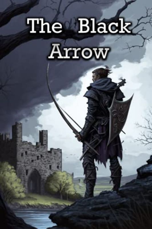 The Black Arrow: Betrayal, Revenge, and Love in the War of the Roses, The Epic Tale of The Black Arrow.