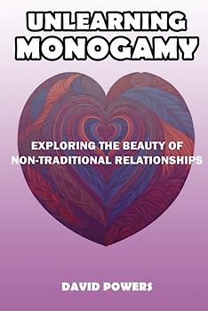 Unlearning Monogamy: Exploring the Beauty of Non-Traditional Relationships