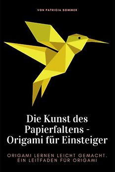 Die Kunst des Papierfaltens - Origami für Einsteiger: Origami lernen leicht gemacht. Ein Leitfaden für Origami