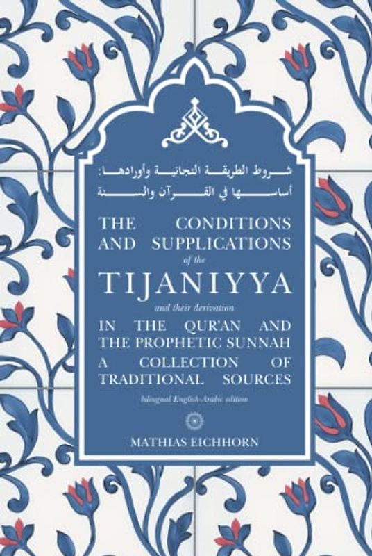 The Conditions and Supplications of the Tijaniyya and their Derivation in the Qur’an and the Prophetic Sunnah: a Collection of Traditional Sources