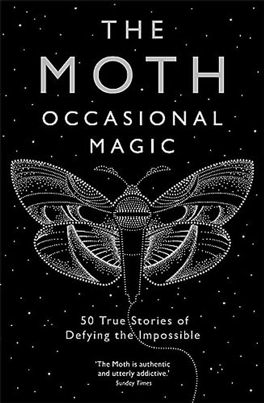 The Moth: Occasional Magic: 50 True Stories of Defying the Impossible