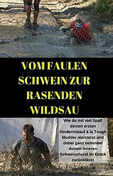 Vom faulen Schwein zur rasenden Wildsau: Wie du mit viel Spaß deinen ersten Hindernislauf à la Tough Mudder meisterst und dabei deinen inneren Schweinehund im Dreck zurücklässt