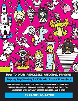 How to Draw Princesses, Unicorns, Dragons Step by Step Drawing for Kids with Letters & Numbers: Drawing and cartooning for kids and learning how to ... with alphabet letters, numbers, and shapes