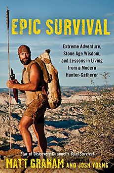 Epic Survival: Extreme Adventure, Stone Age Wisdom, and Lessons in Living From a Modern Hunter-Gatherer