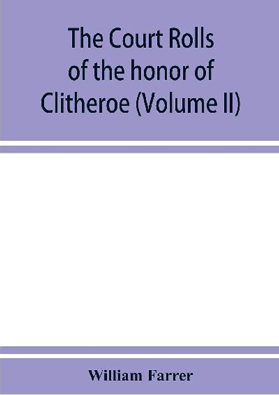 The court rolls of the honor of Clitheroe in the county of Lancaster (Volume II)