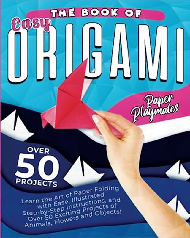 The Book of Easy Origami: Learn the Art of Paper Folding with Wase, Illustrated Step-by-Step Instructions, and Over 50 Exciting Projects of Animals, ... and Objects (Kids & Beginners Origami Book)
