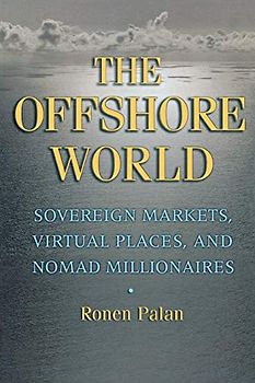 The Offshore World: Sovereign Markets, Virtual Places, And Nomad Millionaires
